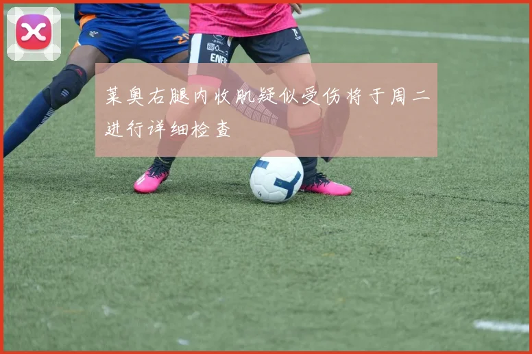 莱奥右腿内收肌疑似受伤将于周二进行详细检查