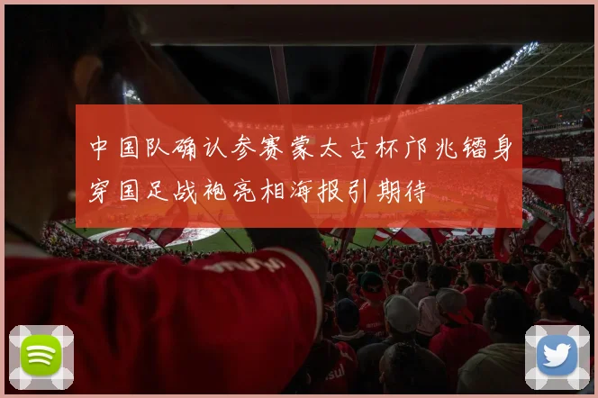 中国队确认参赛蒙太古杯邝兆镭身穿国足战袍亮相海报引期待