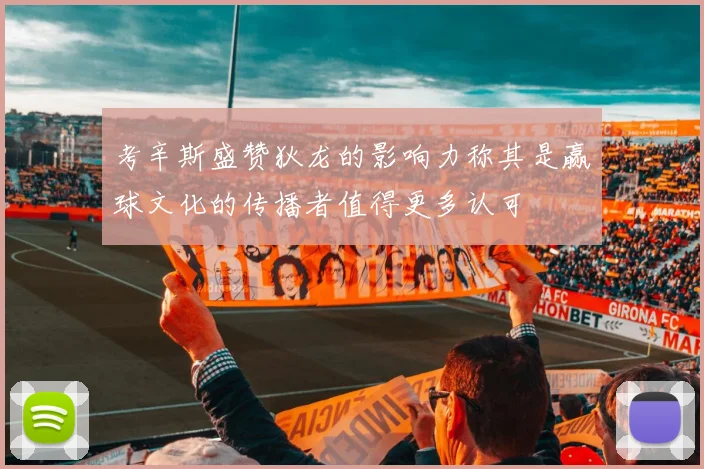 考辛斯盛赞狄龙的影响力称其是赢球文化的传播者值得更多认可