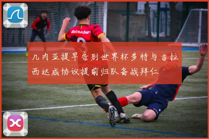 几内亚提早告别世界杯多特与吉拉西达成协议提前归队备战拜仁