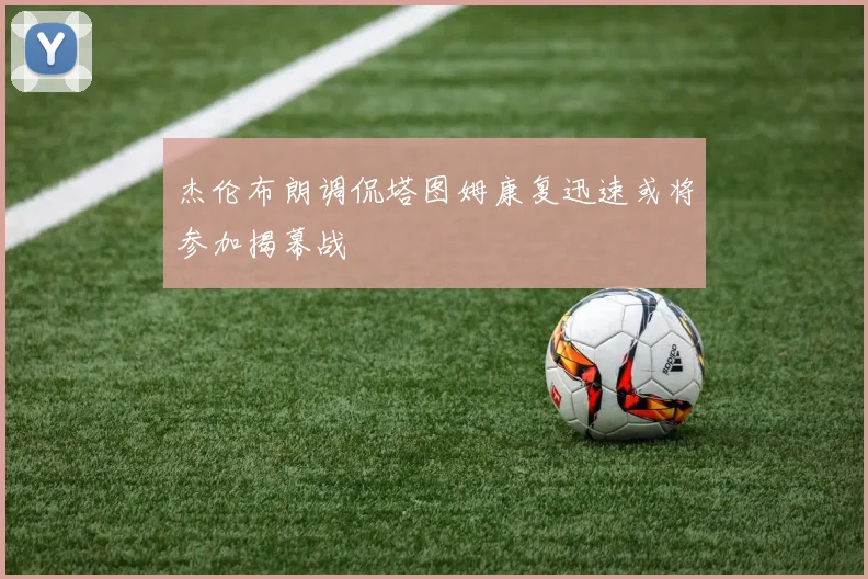 杰伦布朗调侃塔图姆康复迅速或将参加揭幕战