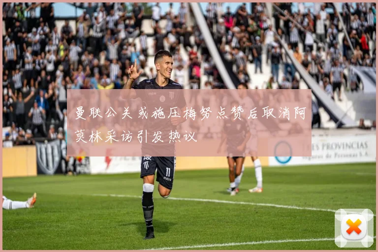 曼联公关或施压梅努点赞后取消阿莫林采访引发热议