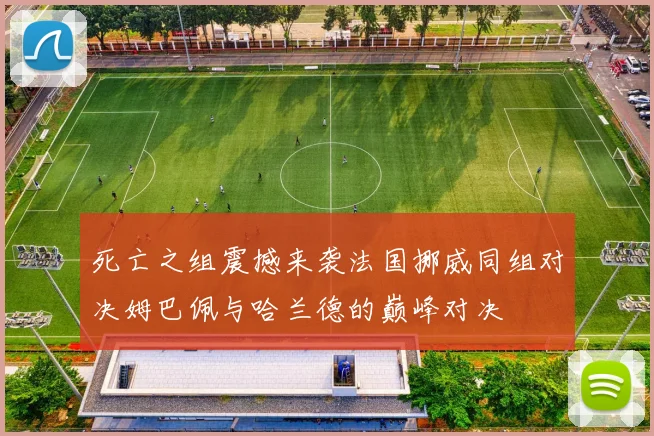 死亡之组震撼来袭法国挪威同组对决姆巴佩与哈兰德的巅峰对决