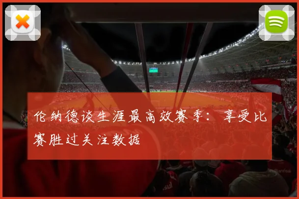 伦纳德谈生涯最高效赛季：享受比赛胜过关注数据
