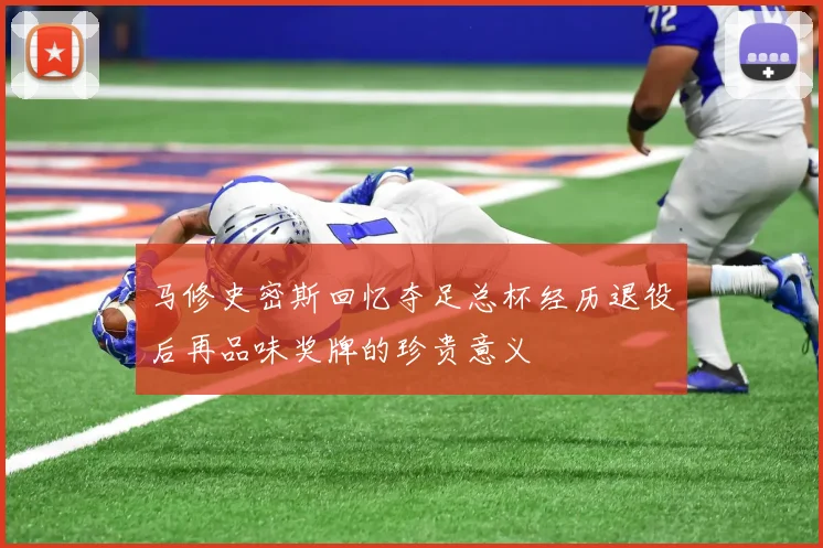 马修史密斯回忆夺足总杯经历退役后再品味奖牌的珍贵意义