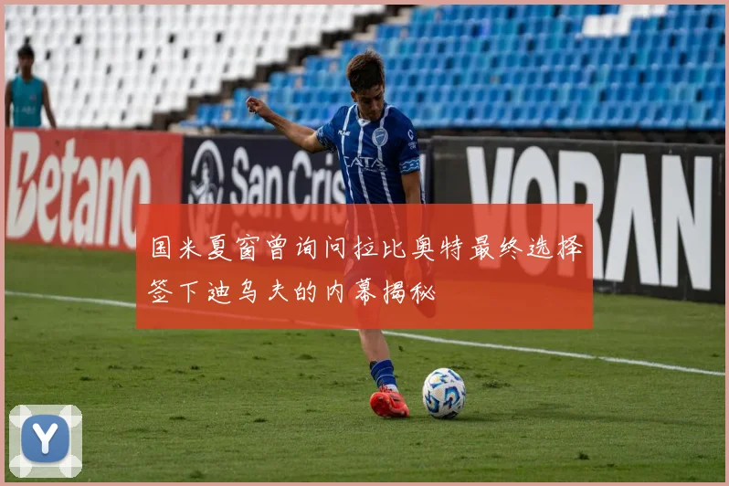 国米夏窗曾询问拉比奥特最终选择签下迪乌夫的内幕揭秘