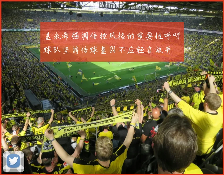基米希强调传控风格的重要性呼吁球队坚持传球基因不应轻言放弃