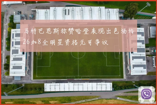 马特巴恩斯称赞哈登表现出色场均26加8全明星资格无可争议