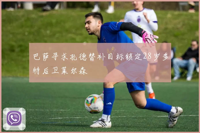 巴萨寻求孔德替补目标锁定28岁多特后卫莱尔森