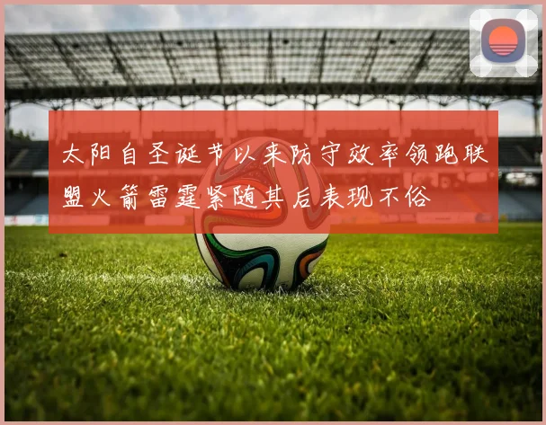 太阳自圣诞节以来防守效率领跑联盟火箭雷霆紧随其后表现不俗