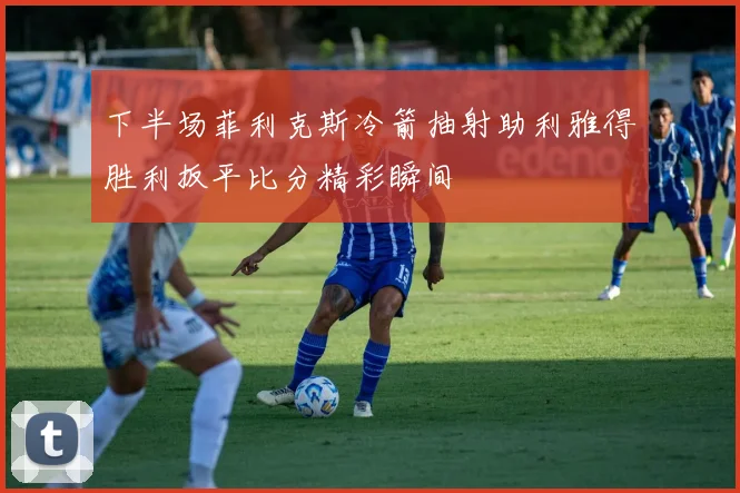 下半场菲利克斯冷箭抽射助利雅得胜利扳平比分精彩瞬间