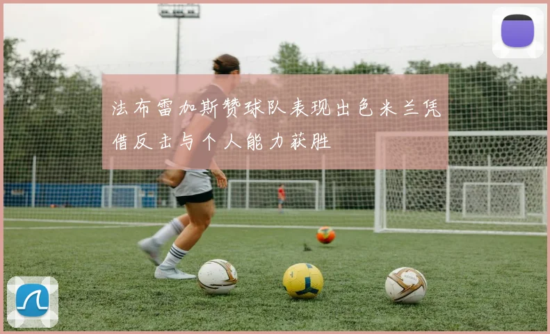 法布雷加斯赞球队表现出色米兰凭借反击与个人能力获胜