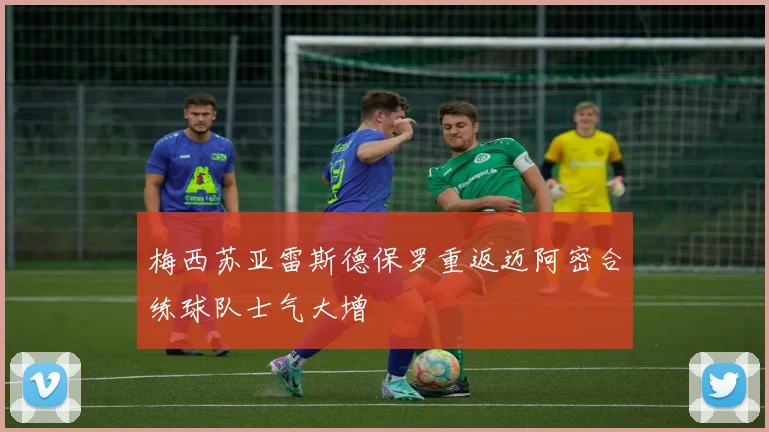 梅西苏亚雷斯德保罗重返迈阿密合练球队士气大增